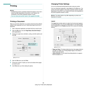 Page 135Using Your Printer with a Macintosh
39
Printing 
NOTES: 
• The Macintosh printer’s properties window that appears in this User’s 
Guide may differ depending on the printer in use. However the 
composition of the printer  properties window is similar.
• You can check your printer name in the supplied CD-ROM.
Printing a Document
When you print with a Macintosh, you need to check the printer software 
setting in each application  you use. Follow these steps to print from a 
Macintosh.
1Open a Macintosh...