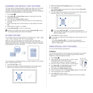 Page 4140 _Copying
CHANGING THE DEFAULT COPY SETTINGS
The copy options, including darkness, original type, copy size, and number 
of copies, can be set to those most frequently used. When you copy a 
document, the default settings are used unless they have been changed by 
using the corresponding buttons on the control panel.
1.Press  Copy .
2. Press  Menu  until Copy Setup  appears on the bottom line of the 
display and press  OK.
3. Press  OK when  Change Default  appears.
4. Press the left/right arrow until...