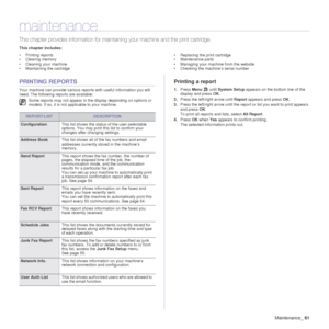 Page 62Maintenance_61
maintenance
This chapter provides information for maintaining your machine and the print cartridge.
This chapter includes:
• Printing reports
• Clearing memory
• Cleaning your machine
• Maintaining the cartridge • Replacing the print cartridge
• Maintenance parts
• Managing your machine from the website
• Checking the machine’s serial number
PRINTING REPORTS
Your machine can provide various reports with useful information you will 
need. The following reports are available:
Printing a...