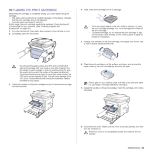 Page 66Maintenance_65
REPLACING THE PRINT CARTRIDGE
When the print cartridge is completely empty, you must replace the print 
cartridge.
• The status LED and the toner-related message on the display indicates 
that the print cartridge should be replaced.
• Incoming faxes are saved in memory.
At this stage, the print cartridge needs to be replaced. Check the type of 
print cartridge for your machine. (See Ordering supplies and 
accessories on page 83.)
1. Turn the machine off, then wait a few minutes for the...