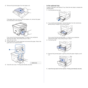 Page 7372 _Troubleshooting
2.Remove the jammed paper from the duplex unit.
If the paper does not come out with the duplex unit, remove the paper 
from the bottom of the machine.
If you cannot find the jammed paper, or if there is any resistance 
removing the paper, stop pulling and go to step 3.
3. Open the rear cover.
4. Pull the guide rear on each side down and remove the paper. Return the 
guide rear to its original position.
5. Close the rear cover. Printing automatically resumes.In the optional tray
If...