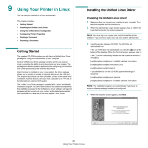 Page 124Using Your Printer in Linux
28
9Using Your Printer in Linux 
You can use your machine in a Linux environment. 
This chapter includes:
• Getting Started
• Installing the Unified Linux Driver
• Using the Unified Driver Configurator
• Configuring Printer Properties
• Printing a Document
• Scanning a Document
Getting Started
The supplied CD-ROM provides you with Xerox’s Unified Linux Driver 
package for using your machine with a Linux computer.
Xerox’s Unified Linux Driver package contains printer and...