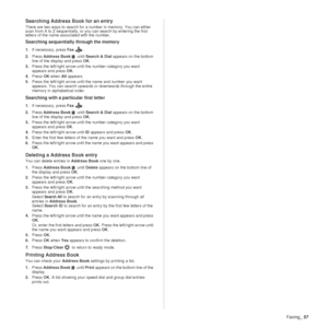 Page 58Faxing_57
Searching Address Book for an entry
There are two ways to search for a number in memory. You can either 
scan from A to Z sequentially, or you can search by entering the first 
letters of the name associated with the number.
Searching sequentially through the memory
1.If necessary, press  Fax. 
2. Press  Address Book  until Search & Dial  appears on the bottom 
line of the display and press  OK.
3. Press the left/right arrow until the number category you want 
appears and press  OK.
4. Press...