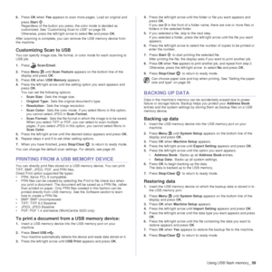Page 60Using USB flash memory_59
6.Press  OK when  Yes appears to scan more pages. Load an original and 
press Start . 
Regardless of the button you press, the color mode is decided as 
customized. See “Customizing Scan to USB” on page 59.
Otherwise, press the left/right arrow to select  No and press  OK.
After scanning is complete, you can remove the USB memory device from 
the machine.
Customizing Scan to USB 
You can specify image size, file format, or color mode for each scanning to 
USB job.
1. Press...