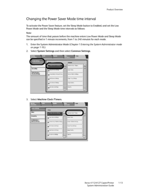 Page 21Product Overview
Xerox 4112/4127 Copier/Printer 1-13
System Administration Guide
Changing the Power Saver Mode time interval
To activate the Power Saver feature, set the Sleep Mode button to Enabled, and set the Low 
Power Mode and the Sleep Mode time intervals as follows:
Note
The amount of time that passes before the machine enters Low Power Mode and Sleep Mode 
can be specified in 1 minute increments, from 1 to 240 minutes for each mode.
1. Enter the System Administrator Mode (Chapter 1 Entering the...