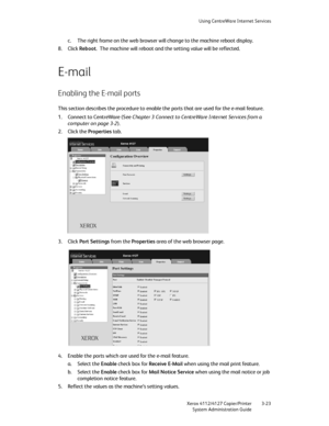 Page 57Using CentreWare Internet Services
Xerox 4112/4127 Copier/Printer 3-23
System Administration Guide
c. The right frame on the web browser will change to the machine reboot display.
8. Click Reboot. The machine will reboot and the setting value will be reflected.
E-mail
Enabling the E-mail ports
This section describes the procedure to enable the ports that are used for the e-mail feature.
1. Connect to CentreWare (See Chapter 3 Connect to CentreWare Internet Services from a 
computer on page 3-2).
2. Click...