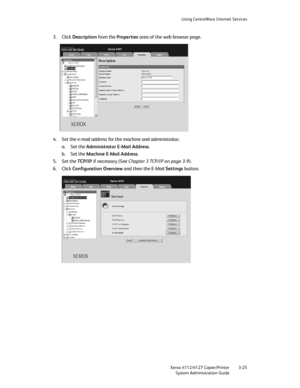 Page 59Using CentreWare Internet Services
Xerox 4112/4127 Copier/Printer 3-25
System Administration Guide
3. Click Description from the Properties area of the web browser page.
4. Set the e-mail address for the machine and administrator.
a. Set the Administrator E-Mail Address.
b. Set the Machine E-Mail Address.
5. Set the TC P / I P  if necessary (See Chapter 3 TCP/IP on page 3-9).
6. Click Configuration Overview and then the E-Mail Settings button.
Downloaded From ManualsPrinter.com Manuals 