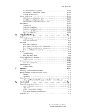 Page 7Table of Contents
Xerox 4112/4127 Copier/Printer
v
System Administration Guide
Documents Retrieved By Client   . . . . . . . . . . . . . . . . . . . . . . . . . . . . . . . . . . . . . .9-152
Print & Delete Confirmation Screen  . . . . . . . . . . . . . . . . . . . . . . . . . . . . . . . . . .9-153
Job Flow Service Settings  . . . . . . . . . . . . . . . . . . . . . . . . . . . . . . . . . . . . . . . . . . . .9-153
Stored File Settings  . . . . . . . . . . . . . . . . . . . . . . . . . . . . . . . . ....