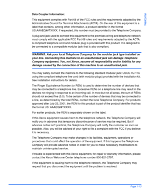 Page 21Xerox WorkCentre 4118 User GuidePage 1-13
Welcome
Data Coupler Information:
This equipment complies with Part 68 of the FCC rules and the requirements adopted by the 
Administrative Council for Terminal Attachments (ACTA). On the rear of this equipment is a 
label that contains, among other information, a product identifier in the format 
US:AAAEQ##TXXXX. If requested, this number must be provided to the Telephone Company.
A plug and jack used to connect this equipment to the premises wiring and...
