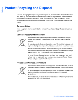 Page 28Page 1-20 Xerox WorkCentre 4118 User Guide
Welcome
Product Recycling and Disposal
If you are managing the disposal of your Xerox product, please note that the product contains 
lead, mercury, and other materials whose disposal may be regulated due to environmental 
considerations in certain countries or states. The presence of lead and mercury is fully 
consistent with global regulations applicable at the time that the product was placed on the 
market.
European Union: 
Some equipment may be used in both...