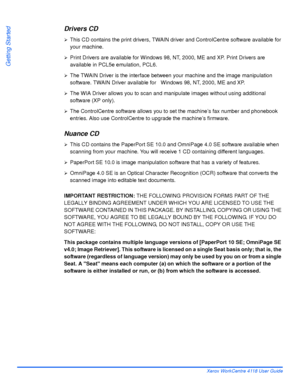 Page 34Page 2-4 Xerox WorkCentre 4118 User Guide
Getting Started
Drivers CD
¾This CD contains the print drivers, TWAIN driver and ControlCentre software available for 
your machine. 
¾Print Drivers are available for Windows 98, NT, 2000, ME and XP. Print Drivers are 
available in PCL5e emulation, PCL6.
¾The TWAIN Driver is the interface between your machine and the image manipulation 
software. TWAIN Driver available for   Windows 98, NT, 2000, ME and XP.
¾The WIA Driver allows you to scan and manipulate images...