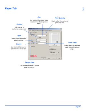 Page 123Xerox WorkCentre 4118 User GuidePage 6-7
Print
Paper Tab
Print Quantity
Use to select the number of 
prints required.
Type
Use to select the type of 
paper required.
Size
Use to select the size of paper 
required from the drop down 
menu.
Source
Use to select the required 
paper source for the job.
Cover Page
Use to select the required 
paper source for a cover 
page.
Banner Page
Use to select whether a banner 
page is required.
Custom
Use to enter a 
customized paper size.
Downloaded From...