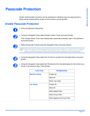 Page 143Xerox WorkCentre 4118 User GuidePage 8-7
Machine Administration
Passcode Protection
System Administration functions can be restricted to individual users by requiring that a 
passcode be entered before access to the functions can be granted. 
Enable Passcode Protection
¾Press the [Machine Status] key.
¾Using the Navigation Keys select [System Admin Tools] and press [Enter].
If the System Admin Tools have already been passcode protected, type in the password 
and press [Enter].
¾Select [Passcode Protect]...