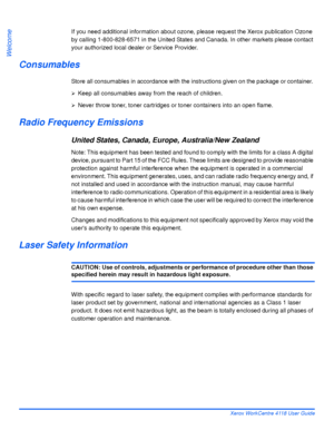 Page 18Page 1-10 Xerox WorkCentre 4118 User Guide
Welcome
If you need additional information about ozone, please request the Xerox publication Ozone 
by calling 1-800-828-6571 in the United States and Canada. In other markets please contact 
your authorized local dealer or Service Provider.
Consumables
Store all consumables in accordance with the instructions given on the package or container. 
¾Keep all consumables away from the reach of children.
¾Never throw toner, toner cartridges or toner containers into...