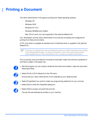 Page 118Page 6-2 Xerox WorkCentre 4118 User Guide
PrintPrinting a Document
The Xerox WorkCentre 4118 supports printing from these operating systems:
- Windows XP
- Windows 2000
- Windows NT V4.0
- Windows 98/Millennium Edition
- Mac OS10.3 and Linux are supported in the optional Network Kit
Yo u r  Workstation and the Xerox WorkCentre 4118 must be connected and configured for 
printing from these environments.
A PCL print driver is supplied as standard and a PostScript driver is supplied in the optional 
Network...