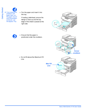 Page 48Page 2-18 Xerox WorkCentre 4118 User Guide
Getting Started
zIf you experience 
problems with 
paper feed, turn 
the paper around 
and if the problem 
continues, use 
the Bypass Tray. 4
¾Fan the paper and insert it into 
the tray.
If loading Letterhead, ensure the 
design is face-up and the top 
edge of the sheet is placed at the 
right side.
5
Corner 
snubbers
¾Ensure that the paper is 
positioned under the snubbers.
¾Do not fill above the Maximum Fill 
Line.
Max Fill
Line
Downloaded From...