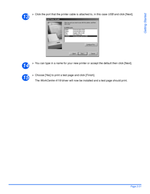 Page 61Xerox WorkCentre 4118 User GuidePage 2-31
Getting Started
¾Click the port that the printer cable is attached to, in this case USB and click [Next].
¾You can type in a name for your new printer or accept the default then click [Next].
¾Choose [Yes] to print a test page and click [Finish].
The WorkCentre 4118 driver will now be installed and a test page should print.
13
14
15
Downloaded From ManualsPrinter.com Manuals 