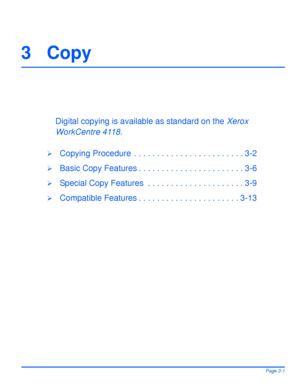 Page 63Xerox WorkCentre 4118 User GuidePage 3-1
3Copy
Digital copying is available as standard on the Xerox 
WorkCentre 4118.
¾Copying Procedure  . . . . . . . . . . . . . . . . . . . . . . . . 3-2
¾Basic Copy Features . . . . . . . . . . . . . . . . . . . . . . . 3-6
¾Special Copy Features  . . . . . . . . . . . . . . . . . . . . . 3-9
¾Compatible Features . . . . . . . . . . . . . . . . . . . . . . 3-13
Downloaded From ManualsPrinter.com Manuals 