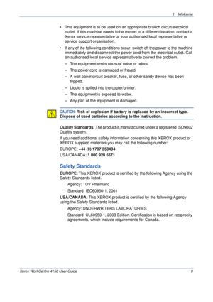 Page 131 Welcome 
Xerox WorkCentre 4150 User Guide 9
• This equipment is to be used on an appropriate branch circuit/electrical 
outlet. If this machine needs to be moved to a different location, contact a 
Xerox service representative or your authorised local representative or 
service support organisation. 
• If any of the following conditions occur, switch off the power to the machine 
immediately and disconnect the power cord from the electrical outlet. Call 
an authorised local service representative to...