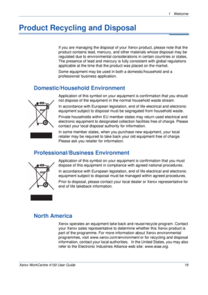 Page 231 Welcome 
Xerox WorkCentre 4150 User Guide 19
Product Recycling and Disposal
If you are managing the disposal of your Xerox product, please note that the 
product contains lead, mercury, and other materials whose disposal may be 
regulated due to environmental considerations in certain countries or states. 
The presence of lead and mercury is fully consistent with global regulations 
applicable at the time that the product was placed on the market.
Some equipment may be used in both a domestic/household...