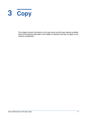 Page 39Xerox WorkCentre 4150 User Guide 17
3  Copy
This chapter contains information on the copy screen and the copy features available. 
Some of the features described in this chapter are optional and may not apply to your 
machine configuration.
Downloaded From ManualsPrinter.com Manuals 