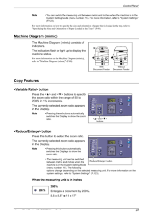 Page 24Control Panel 
Xerox WorkCentre 5016/5020 User Guide 24
Note • You can switch the measuring unit between metric and inches when the machine is in the 
System Setting Mode (menu number: 15). For more information, refer to System Settings 
(P.123).
For more information on how to specify the size and orientation of paper that is loaded in the tray, refer to 
Specifying the Size and Orientation of Paper Loaded in the Trays (P.49).
Machine Diagram (mimic)
The Machine Diagram (mimic) consists of 
indicators....