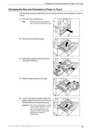 Page 48Changing the Size and Orientation of Paper in the Trays 
Xerox WorkCentre 5016/5020 User Guide 48
Changing the Size and Orientation of Paper in Tray 2
The following procedure describes how to change the size and orientation of paper in 
Tray 2.
1.Pull out Tray 2 towards you.
Note • While the machine processes a 
job, do not pull out the tray in use.
2.Remove the remaining paper.
3.Slide paper guides towards the front 
and back of the tray.
4.Slide the paper guide to the right.
5.Load a new stack of paper...