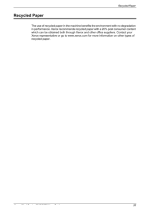 Page 33Recycled Paper 
Xerox WorkCentre 5016/5020 User Guide 33
Recycled Paper
The use of recycled paper in the machine benefits the environment with no degradation 
in performance. Xerox recommends recycled paper with a 20% post consumer content 
which can be obtained both through Xerox and other office suppliers. Contact your 
Xerox representative or go to www.xerox.com for more information on other types of 
recycled paper.
Downloaded From ManualsPrinter.com Manuals 