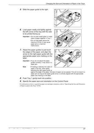 Page 47Changing the Size and Orientation of Paper in the Trays 
Xerox WorkCentre 5016/5020 User Guide 47
5.Slide the paper guide to the right.
6.Load paper neatly and tightly against 
the left corner of the tray with the side 
to be printed facing up.
Important • Do not load mixed types or mixed 
sizes of paper together in Tray 1.
•Do not load paper above the 
maximum fill line. It may cause 
paper jams or machine 
malfunctions.
7.Adjust the paper guides to just touch 
the edges of the paper, and align the...