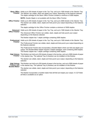 Page 13Quick Use GuidePage 9
Product Overview
Product Overview
Basic Office
FinisherHolds up to 250 sheets of paper in the Top Tray, and up to 1000 sheets in the Stacker Tray. 
The Stacker can collate, stack and staple your output, depending on the features selected. 
The staple cartridge for the Basic Office Finisher contains a minimum of 3000 staples.
NOTE: Double Staple is not available with the Basic Office Finisher.
Office FinisherHolds up to 250 sheets of paper in the Top Tray, and up to 2000 sheets in...