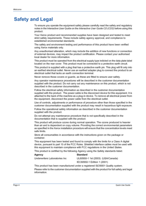 Page 8Page 4 Quick Use Guide 
Welcome
Safety and Legal
To ensure you operate the equipment safely please carefully read the safety and regulatory 
notes in the Interactive User Guide on the Interactive User Guide CD (CD2) before using this 
product.
Your Xerox product and recommended supplies have been designed and tested to meet 
strict safety requirements. These include safety agency approval, and compliance to 
established environmental standards.
The safety and environment testing and performance of this...