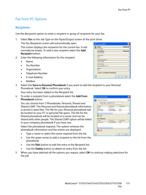 Page 111Fa x  fr o m  P C
WorkCentre™ 5735/5740/5745/5755/5765/5775/5790
Fa x111
Fax from PC Options
Recipients
Use the Recipients option to enter a recipient or group of recipients for your fax.
1. Select Fa x  as the Job Type on the Paper/Output screen of the print driver.
The Fa x  Re c i p i e n t s screen will automatically open.
This screen displays the recipients for the current fax. It will 
normally be empty. To add a new recipient select the Add 
Recipient button.
2. Enter the following information for...