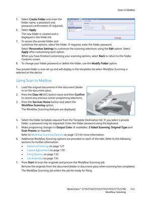 Page 143Scan to Mailbox
WorkCentre™ 5735/5740/5745/5755/5765/5775/5790
Workflow Scanning143
5. Select Create Folder and enter the 
folder name, a password and 
password confirmation (if required).
6. Select Apply.
The new folder is created and is 
displayed in the folder list.
7. To access the private folder and 
customize the options, select the folder. If required, enter the folder password.
Select Personalize Settings to customize the scanning selections using the Edit option. Select 
Apply after customizing...