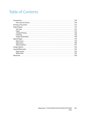 Page 149WorkCentre™ 5735/5740/5745/5755/5765/5775/5790
Print149
Table of Contents
Introduction  . . . . . . . . . . . . . . . . . . . . . . . . . . . . . . . . . . . . . . . . . . . . . . . . . . . . . . . . . . . . . . . . . . . . . . . . . . .  150
Print and Fax Drivers  . . . . . . . . . . . . . . . . . . . . . . . . . . . . . . . . . . . . . . . . . . . . . . . . . . . . . . . . . . . . . . .  150
Printing a Document  . . . . . . . . . . . . . . . . . . . . . . . . . . . . . . . . . . . . . . . . . . . . . ....