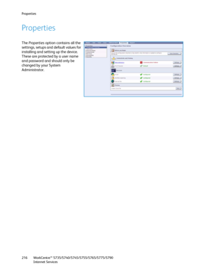 Page 216Properties
WorkCentre™ 5735/5740/5745/5755/5765/5775/5790
Internet Services 216
Properties
The Properties option contains all the 
settings, setups and default values for 
installing and setting up the device. 
These are protected by a user name 
and password and should only be 
changed by your System 
Administrator.
Downloaded From ManualsPrinter.com Manuals 