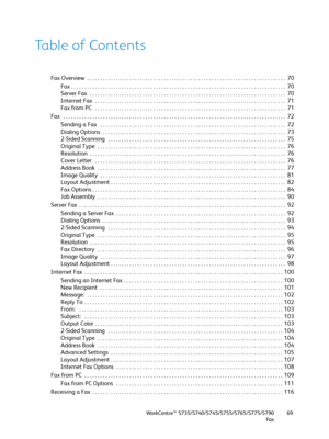 Page 69WorkCentre™ 5735/5740/5745/5755/5765/5775/5790
Fa x69
Table of Contents
Fax Overview  . . . . . . . . . . . . . . . . . . . . . . . . . . . . . . . . . . . . . . . . . . . . . . . . . . . . . . . . . . . . . . . . . . . . . . . . . . .  70
Fax . . . . . . . . . . . . . . . . . . . . . . . . . . . . . . . . . . . . . . . . . . . . . . . . . . . . . . . . . . . . . . . . . . . . . . . . . . . . . . . . .  70
Server Fax  . . . . . . . . . . . . . . . . . . . . . . . . . . . . . . . . . . . . . . . . . . . ....