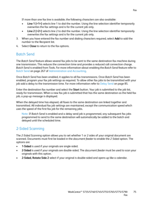 Page 75Fa x
WorkCentre™ 5735/5740/5745/5755/5765/5775/5790
Fa x75
If more than one fax line is available, the following characters are also available:
•Line 1 [] selects line 1 to dial the number. Using the line selection identifier temporarily 
overwrites the fax settings and is for the current job only.
•Line 2 [] selects line 2 to dial the number. Using the line selection identifier temporarily 
overwrites the fax settings and is for the current job only.
3. When you have entered the fax number and dialing...