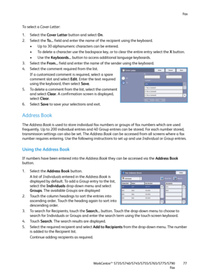 Page 77Fa x
WorkCentre™ 5735/5740/5745/5755/5765/5775/5790
Fa x77
To select a Cover Letter:
1. Select the Cover Letter button and select On.
2. Select the To... field and enter the name of the recipient using the keyboard.
• Up to 30 alphanumeric characters can be entered.
• To delete a character use the backspace key, or to clear the entire entry select the X button.
•Use the Keyboards... button to access additional language keyboards.
3. Select the From... field and enter the name of the sender using the...