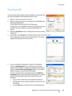 Page 109Fa x  fr o m  P C
WorkCentre™ 5735/5740/5745/5755/5765/5775/5790
Fa x109
Fax from PC
To fax your job, the fax option must be installed on your printer and 
fax must be enabled in the Installable Options screen. 
1. Select or create a document on your PC.
2. With your document open in your application, select Print, then 
select your WorkCentre™ 
5735/5740/5745/5755/5765/5775/5790 printer.
If the printer is not available in the menu it may have not been 
installed correctly, contact your System...