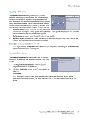 Page 129Advanced Settings
WorkCentre™ 5735/5740/5745/5755/5765/5775/5790
Workflow Scanning129
Quality / File Size
The Quality / File Size settings allow you to choose 
between scan image quality and file size. These settings 
allow you to deliver the highest quality or make smaller 
files. A small file size delivers slightly reduced image quality 
but is better when sharing the file over a network. A larger 
file size delivers improved image quality but requires more 
time when transmitting over the network. The...