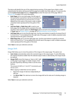 Page 53Layout Adjustment
WorkCentre™ 5735/5740/5745/5755/5765/5775/5790
Copy53
The device will identify the size of the original during scanning. If the pages have a black or dark 
colored border the device will assume that the pages are smaller than they really are. To overcome this 
use the Custom Scan Areas feature in Original Size to enter the exact size of the page. Refer to 
Original Size on page 52 for more information.
•Both Pages use to scan both pages, the left page of 
the book will be scanned first....