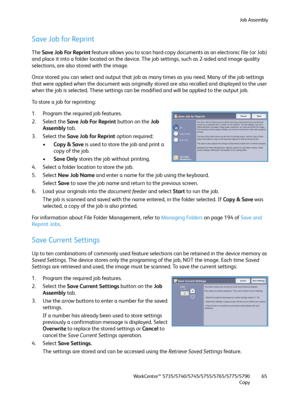 Page 65Job Assembly
WorkCentre™ 5735/5740/5745/5755/5765/5775/5790
Copy65
Save Job for Reprint
The Save Job For Reprint feature allows you to scan hard-copy documents as an electronic file (or Job) 
and place it into a folder located on the device. The job settings, such as 2-sided and image quality 
selections, are also stored with the image.
Once stored you can select and output that job as many times as you need. Many of the job settings 
that were applied when the document was originally stored are also...