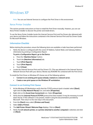 Page 147Windows XP
WorkCentre™ 5735/5740/5745/5755/5765/5775/5790
System Administrator Guide147
Windows XP
Note:You can use Internet Services to configure the Print Driver in this environment.
Xerox Printer Installer
This section provides instructions on how to install the Print Driver manually. However, you can use 
Xerox Printer Installer to discover the printer and install drivers.
To use the Xerox Printer Installer locate the Internet Services Print and Fax Drivers disc delivered with 
your device and follow...