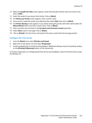 Page 149Windows XP
WorkCentre™ 5735/5740/5745/5755/5765/5775/5790
System Administrator Guide149
12. When the Install from Disk screen appears, verify that the path and file name are correct, then 
click on [OK].
13. Select the model of your device from the list. Click on [Next].
14. The Name your Printer screen appears. Enter a printer name.
15. If you want to make this printer your default printer select [Yes], then click on [Next].
16. The Printer Sharing screen appears. If you will be sharing this printer...