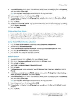 Page 151Windows Vista
WorkCentre™ 5735/5740/5745/5755/5765/5775/5790
System Administrator Guide151
9. In the Find Printers pop-up menu, enter the name of the printer you are trying find in the [Name] 
field, and click on [Find now].
Note:Ensure [Entire Directory] is selected from the In drop-down menu.
10. Select your printer from the list and click on [OK].
11. The status bar will display. In the [Type a printer name] window, check the [Set as the default 
Printer] checkbox.
12. Click on [Next].
13. The You’ve...