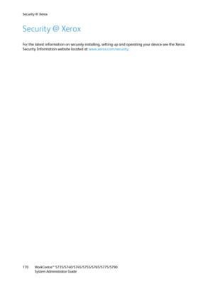 Page 170Security @ Xerox
WorkCentre™ 5735/5740/5745/5755/5765/5775/5790
System Administrator Guide 170
Security @ Xerox
For the latest information on securely installing, setting up and operating your device see the Xerox 
Security Information website located at www.xerox.com/security.
Downloaded From ManualsPrinter.com Manuals 