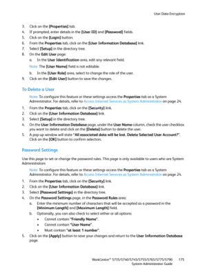 Page 175User Data Encryption
WorkCentre™ 5735/5740/5745/5755/5765/5775/5790
System Administrator Guide175
3. Click on the [Properties] tab.
4. If prompted, enter details in the [User ID] and [Password] fields.
5. Click on the [Login] button.
6. From the Properties tab, click on the [User Information Database] link.
7. Select [Setup] in the directory tree.
8. On the Edit User page:
a. In the User Identification area, edit any relevant field.
Note:The [User Name] field is not editable.
b. In the [User Role] area,...