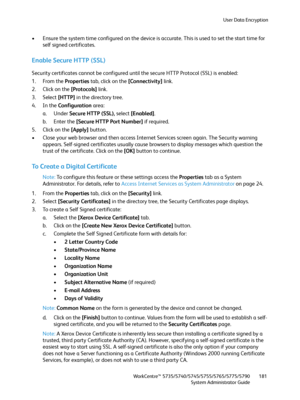 Page 181User Data Encryption
WorkCentre™ 5735/5740/5745/5755/5765/5775/5790
System Administrator Guide181
• Ensure the system time configured on the device is accurate. This is used to set the start time for 
self signed certificates.
Enable Secure HTTP (SSL)
Security certificates cannot be configured until the secure HTTP Protocol (SSL) is enabled:
1. From the Properties tab, click on the [Connectivity] link.
2. Click on the [Protocols] link.
3. Select [HTTP] in the directory tree.
4. In the Configuration...