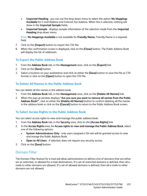 Page 257WorkCentre™ 5735/5740/5745/5755/5765/5775/5790
System Administrator Guide257
•Imported Heading - you can use the drop-down menu to select the option No Mappings 
Available for E-mail Address and Internet Fax Address. When this is selected, nothing will 
show in the Imported Sample fields.
•Imported Sample - displays sample information of the selection made from the Imported 
Heading drop-down menu.
Note:No Mappings Available is not available for Friendly Name. Friendly Name is a required 
field.
7. Click...