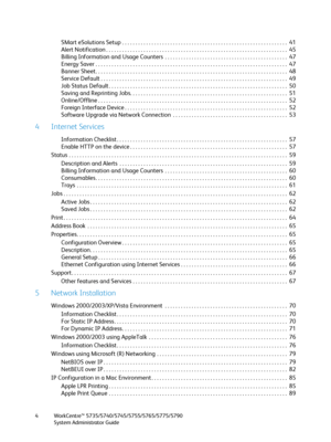 Page 4WorkCentre™ 5735/5740/5745/5755/5765/5775/5790
System Administrator Guide 4
SMart eSolutions Setup . . . . . . . . . . . . . . . . . . . . . . . . . . . . . . . . . . . . . . . . . . . . . . . . . . . . . . . . . . . . . .  41
Alert Notification . . . . . . . . . . . . . . . . . . . . . . . . . . . . . . . . . . . . . . . . . . . . . . . . . . . . . . . . . . . . . . . . . . . .  45
Billing Information and Usage Counters  . . . . . . . . . . . . . . . . . . . . . . . . . . . . . . . . . . . . . . . . . ....